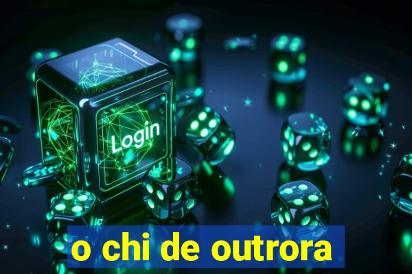 o chi de outrora